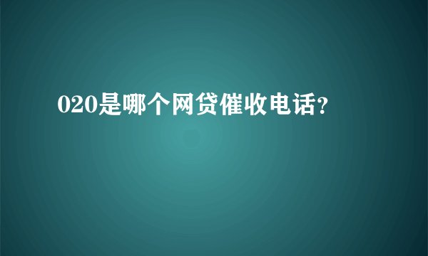 020是哪个网贷催收电话?