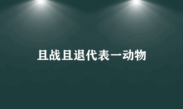 且战且退代表一动物