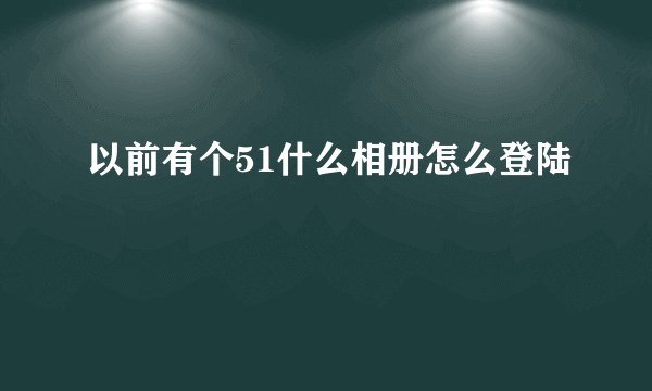 以前有个51什么相册怎么登陆