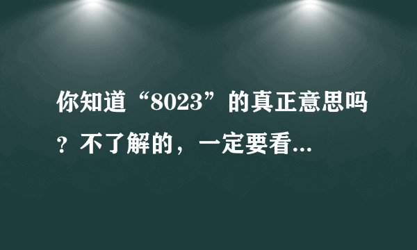 你知道“8023”的真正意思吗？不了解的，一定要看，否则就落伍了