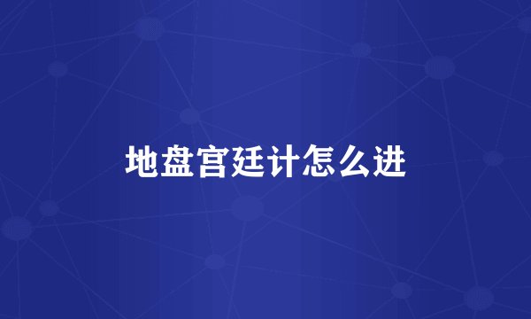 地盘宫廷计怎么进