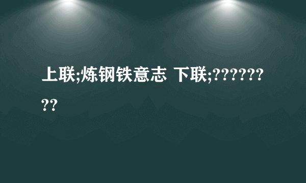 上联;炼钢铁意志 下联;????????