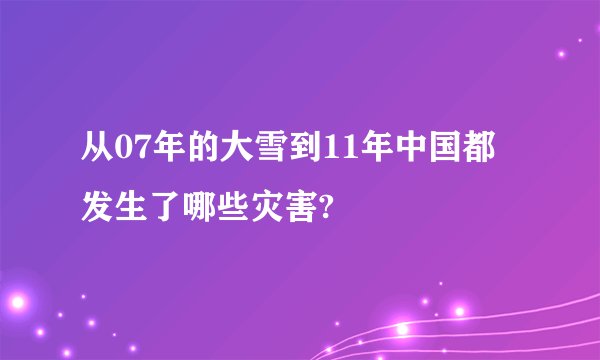 从07年的大雪到11年中国都发生了哪些灾害?