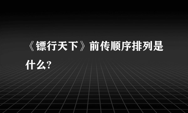 《镖行天下》前传顺序排列是什么?