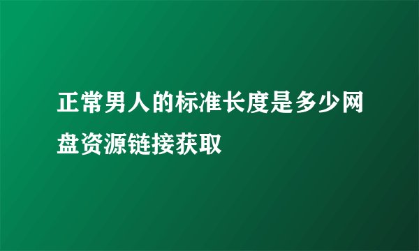 正常男人的标准长度是多少网盘资源链接获取
