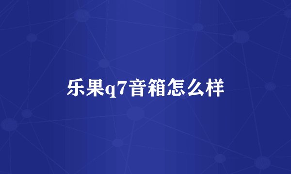 乐果q7音箱怎么样