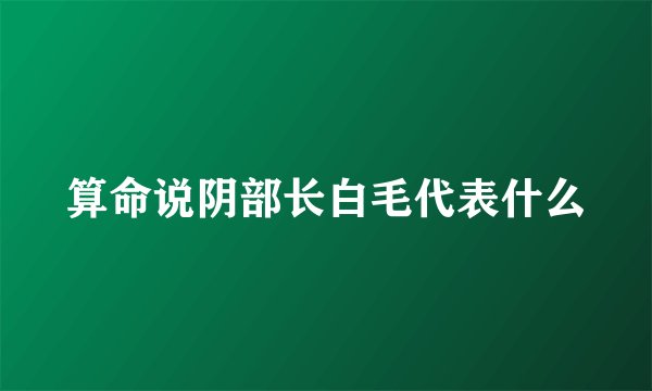 算命说阴部长白毛代表什么