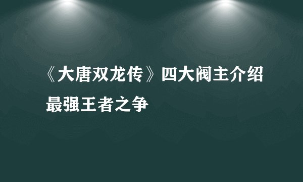 《大唐双龙传》四大阀主介绍 最强王者之争