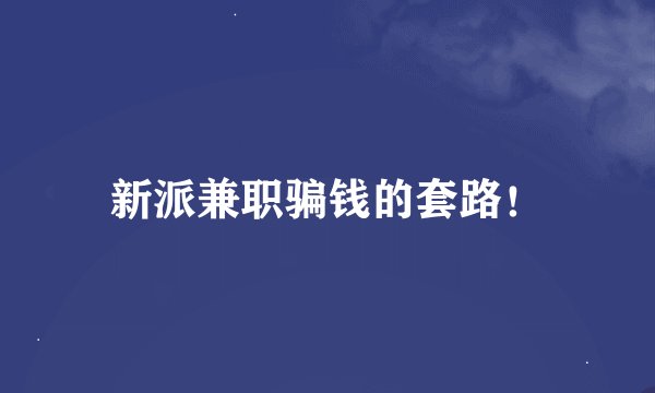 新派兼职骗钱的套路！