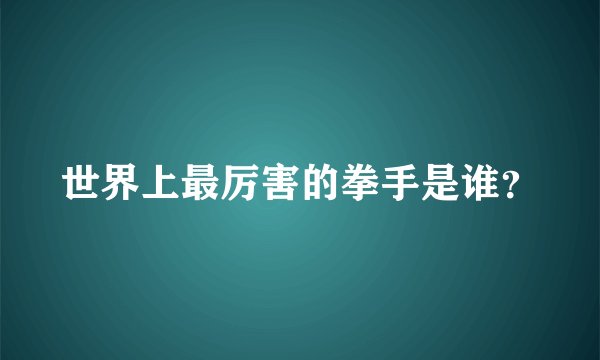 世界上最厉害的拳手是谁？