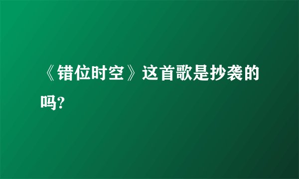 《错位时空》这首歌是抄袭的吗?