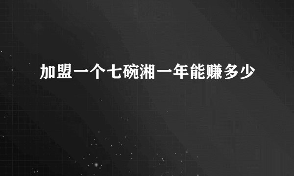 加盟一个七碗湘一年能赚多少