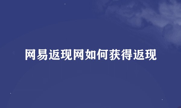 网易返现网如何获得返现