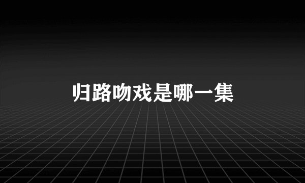 归路吻戏是哪一集