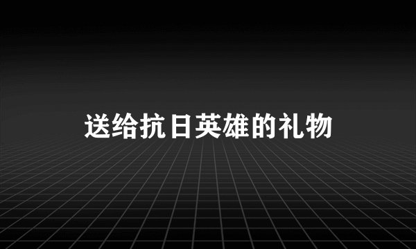 送给抗日英雄的礼物
