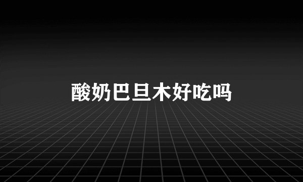 酸奶巴旦木好吃吗