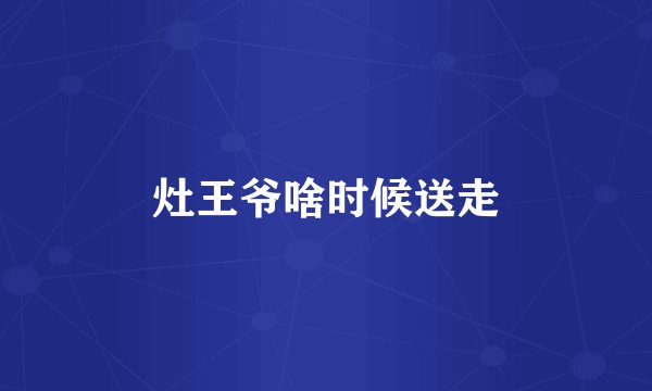 灶王爷啥时候送走