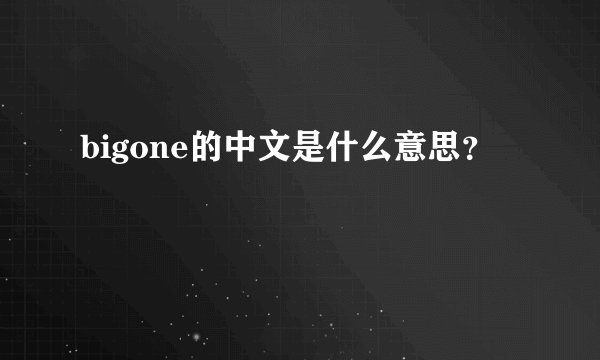 bigone的中文是什么意思？