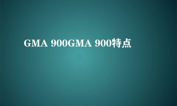 GMA 900GMA 900特点