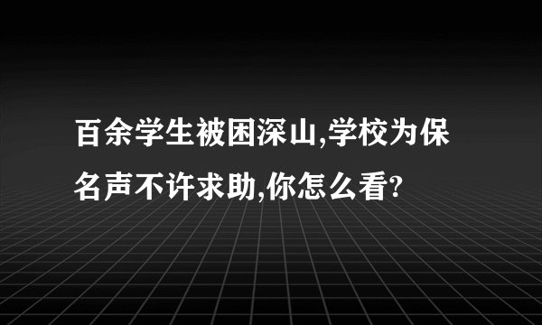 百余学生被困深山,学校为保名声不许求助,你怎么看?