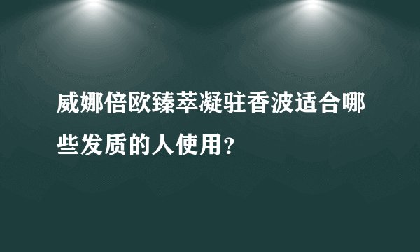 威娜倍欧臻萃凝驻香波适合哪些发质的人使用？