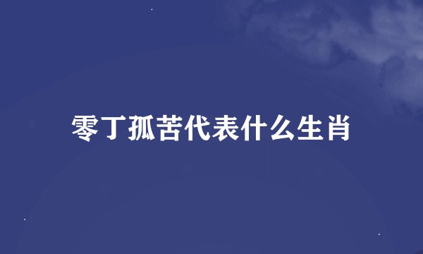 零丁孤苦代表什么生肖