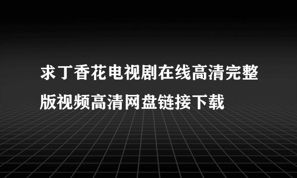 求丁香花电视剧在线高清完整版视频高清网盘链接下载