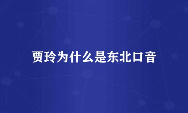 贾玲为什么是东北口音