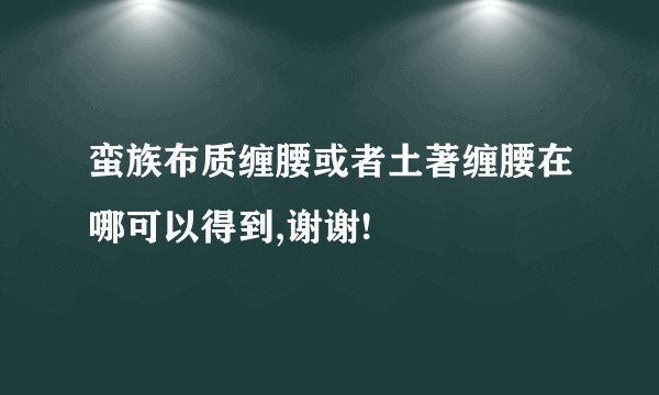 蛮族布质缠腰或者土著缠腰在哪可以得到,谢谢!