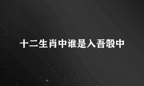十二生肖中谁是入吾彀中