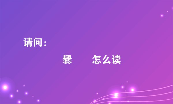 请问：嘂嚻龘靐龖龘靐齉齾爩龗灪龖厵爨癵籱怎么读