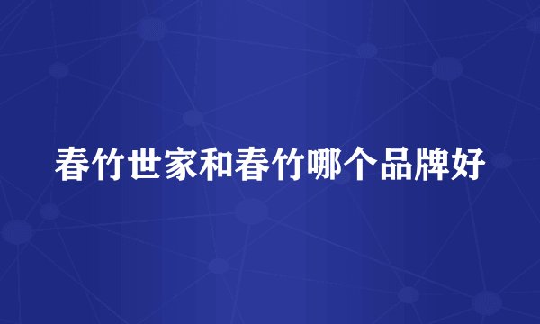 春竹世家和春竹哪个品牌好