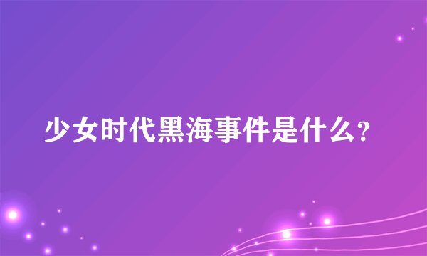 少女时代黑海事件是什么？