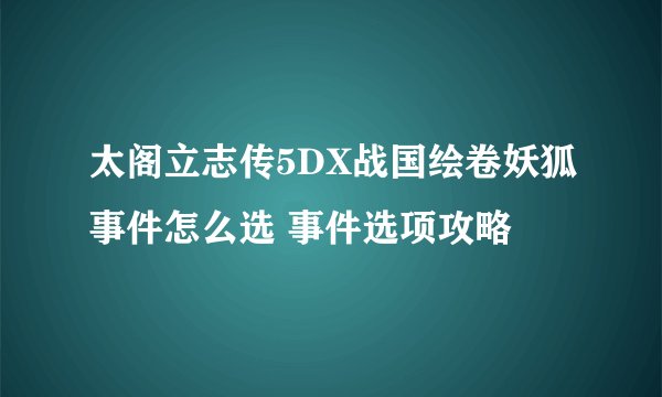 太阁立志传5DX战国绘卷妖狐事件怎么选 事件选项攻略