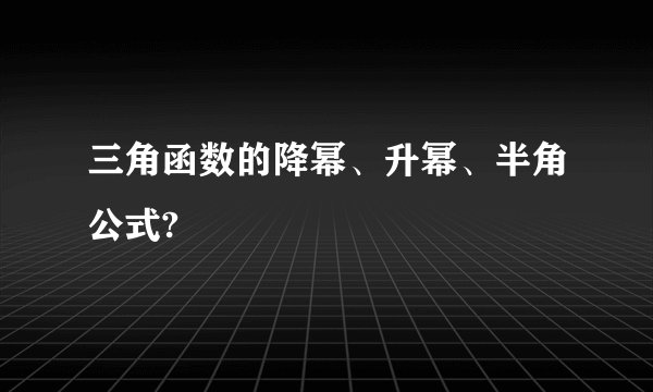 三角函数的降幂、升幂、半角公式?