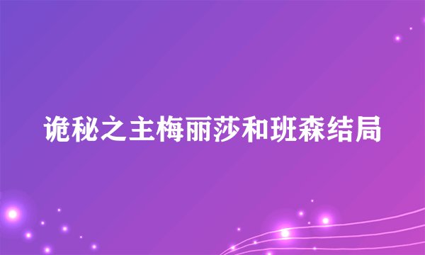 诡秘之主梅丽莎和班森结局