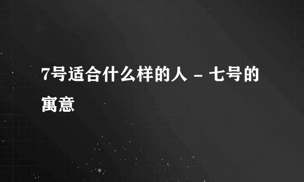 7号适合什么样的人 - 七号的寓意