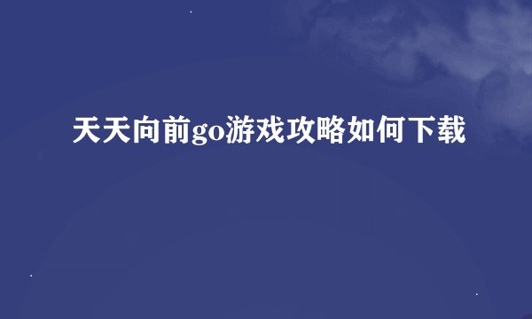 天天向前go游戏攻略如何下载