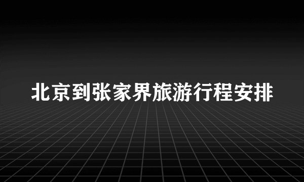 北京到张家界旅游行程安排
