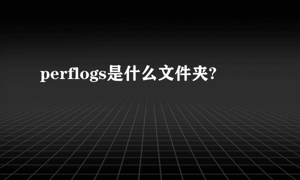 perflogs是什么文件夹?