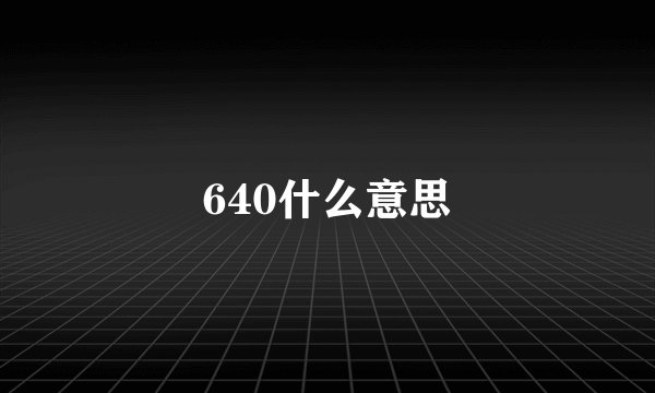 640什么意思