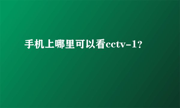 手机上哪里可以看cctv-1？