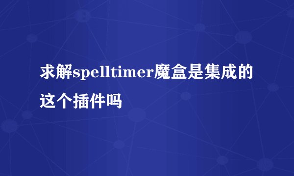 求解spelltimer魔盒是集成的这个插件吗