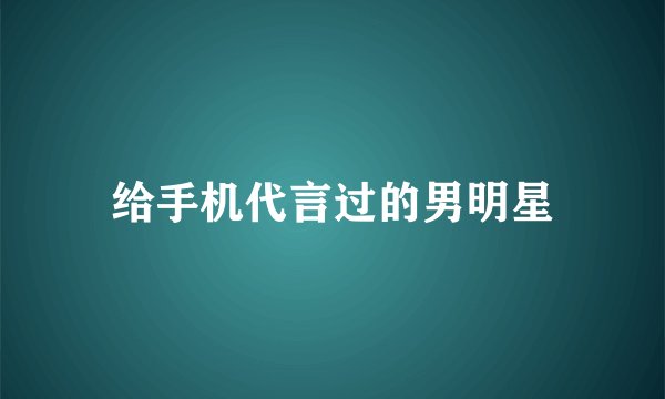 给手机代言过的男明星