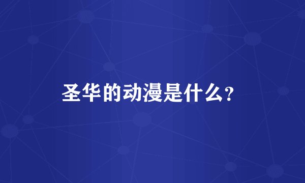 圣华的动漫是什么？