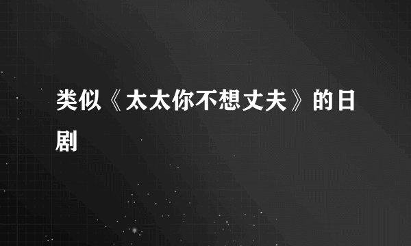 类似《太太你不想丈夫》的日剧