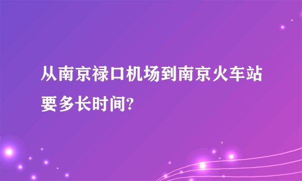 从南京禄口机场到南京火车站要多长时间?