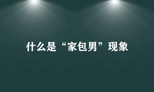 什么是“家包男”现象