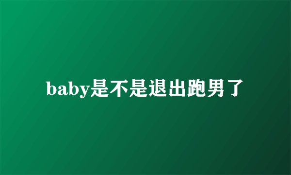 baby是不是退出跑男了