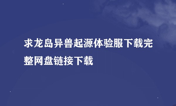 求龙岛异兽起源体验服下载完整网盘链接下载
